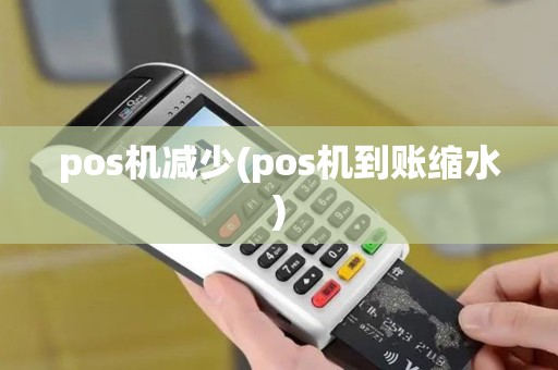 pos机减少(pos机到账缩水)