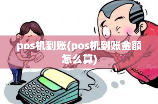 pos机到账(pos机到账金额怎么算) pos机到账(pos机到账金额怎么算)