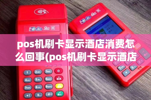 pos机刷卡显示酒店消费怎么回事(pos机刷卡显示酒店消费) pos机刷卡显示酒店消费怎么回事(pos机刷卡显示酒店消费)