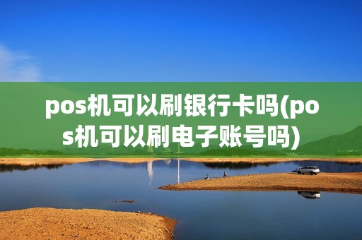 pos机可以刷银行卡吗(pos机可以刷电子账号吗) pos机可以刷银行卡吗(pos机可以刷电子账号吗)