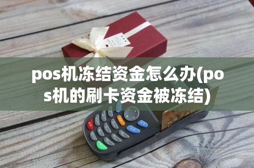 pos机冻结资金怎么办(pos机的刷卡资金被冻结)