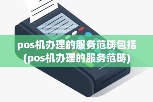 pos机办理的服务范畴包括(pos机办理的服务范畴) pos机办理的服务范畴包括(pos机办理的服务范畴)