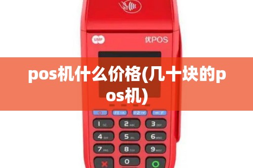 pos机什么价格(几十块的pos机) pos机什么价格(几十块的pos机)