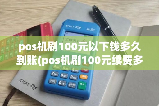 pos机刷100元以下钱多久到账(pos机刷100元续费多少) pos机刷100元以下钱多久到账(pos机刷100元续费多少)
