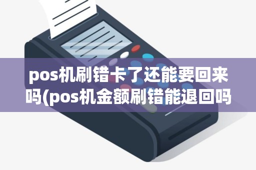pos机刷错卡了还能要回来吗(pos机金额刷错能退回吗) pos机刷错卡了还能要回来吗(pos机金额刷错能退回吗)