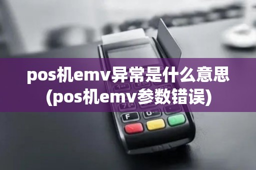 pos机emv异常是什么意思(pos机emv参数错误)