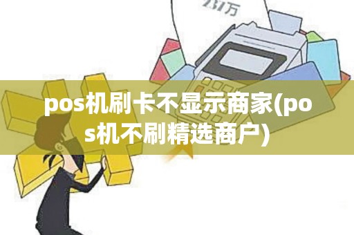 pos机刷卡不显示商家(pos机不刷精选商户) pos机刷卡不显示商家(pos机不刷精选商户)