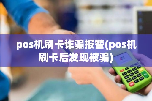 pos机刷卡诈骗报警(pos机刷卡后发现被骗) pos机刷卡诈骗报警(pos机刷卡后发现被骗)