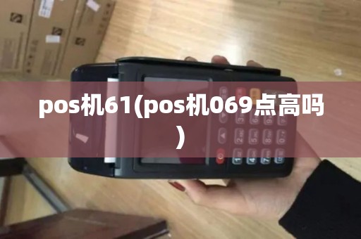 pos机61(pos机069点高吗)