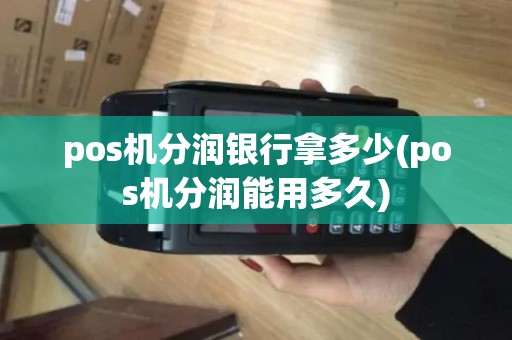 pos机分润银行拿多少(pos机分润能用多久)