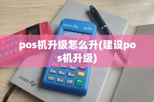 pos机升级怎么升(建设pos机升级)