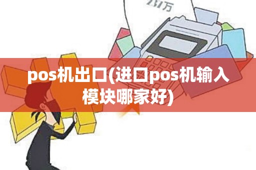 pos机出口(进口pos机输入模块哪家好)