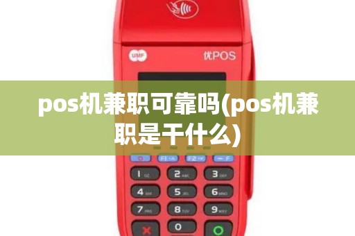 pos机兼职可靠吗(pos机兼职是干什么) pos机兼职可靠吗(pos机兼职是干什么)