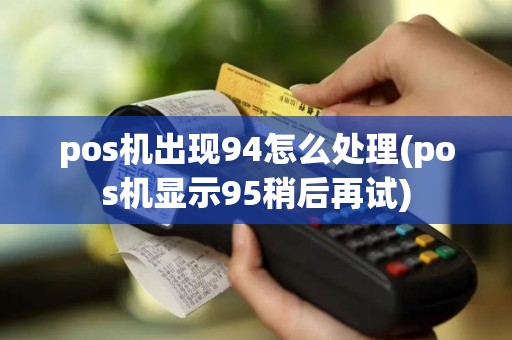pos机出现94怎么处理(pos机显示95稍后再试) pos机出现94怎么处理(pos机显示95稍后再试)