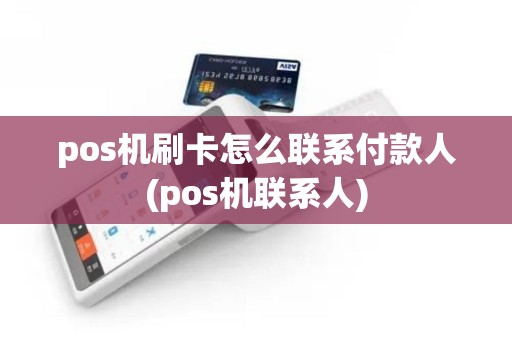 pos机刷卡怎么联系付款人(pos机联系人)