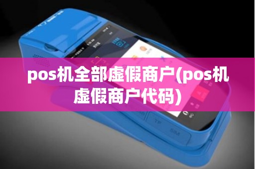pos机全部虚假商户(pos机虚假商户代码) pos机全部虚假商户(pos机虚假商户代码)