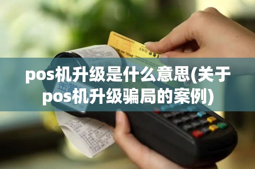 pos机升级是什么意思(关于pos机升级骗局的案例) pos机升级是什么意思(关于pos机升级骗局的案例)