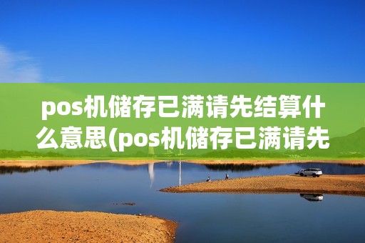 pos机储存已满请先结算什么意思(pos机储存已满请先结算)
