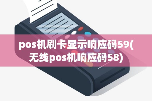 pos机刷卡显示响应码59(无线pos机响应码58)