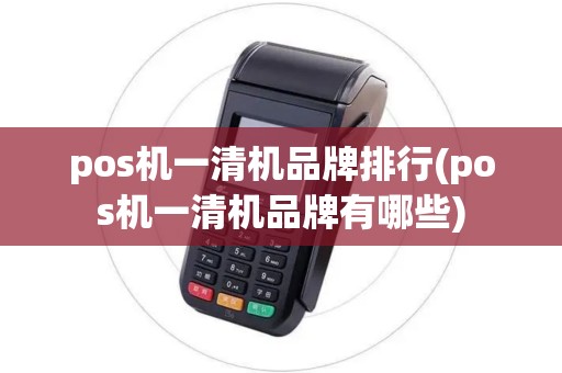 pos机一清机品牌排行(pos机一清机品牌有哪些)