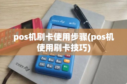 pos机刷卡使用步骤(pos机使用刷卡技巧)