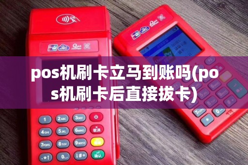 pos机刷卡立马到账吗(pos机刷卡后直接拔卡)