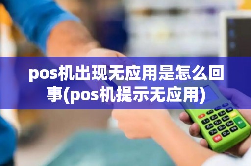 pos机出现无应用是怎么回事(pos机提示无应用)