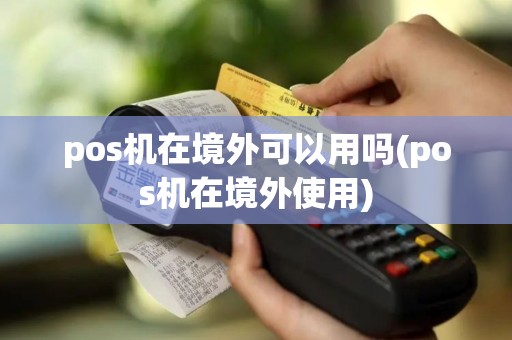 pos机在境外可以用吗(pos机在境外使用)