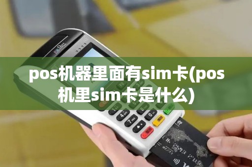 pos机器里面有sim卡(pos机里sim卡是什么)