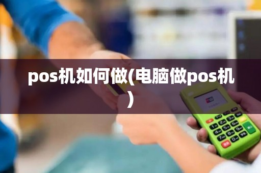 pos机如何做(电脑做pos机)