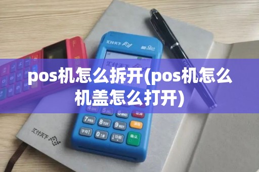 pos机怎么拆开(pos机怎么机盖怎么打开)