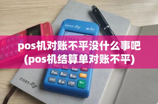pos机对账不平没什么事吧(pos机结算单对账不平)