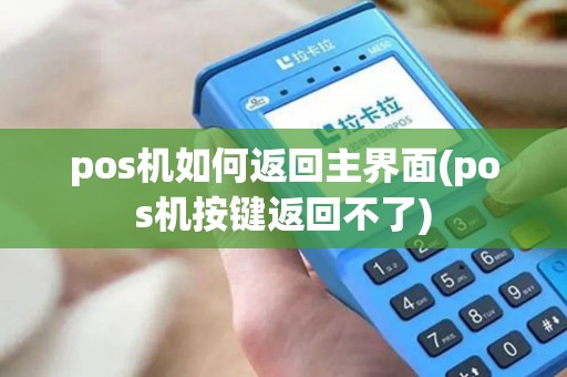 pos机如何返回主界面(pos机按键返回不了)