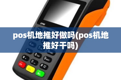 pos机地推好做吗(pos机地推好干吗)