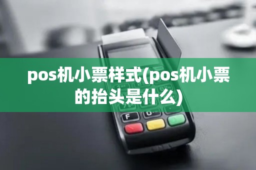 pos机小票样式(pos机小票的抬头是什么)