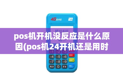 pos机开机没反应是什么原因(pos机24开机还是用时开机)