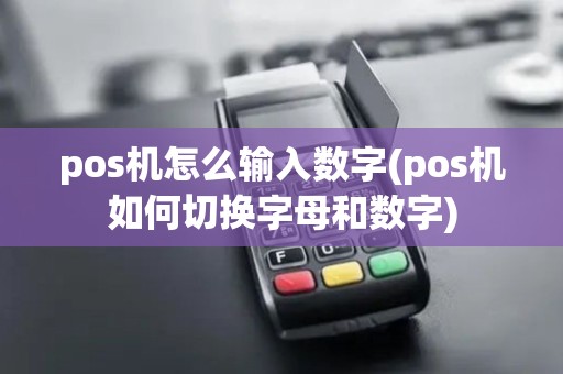 pos机怎么输入数字(pos机如何切换字母和数字)
