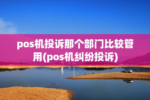 pos机投诉那个部门比较管用(pos机纠纷投诉)