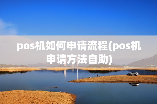 pos机如何申请流程(pos机申请方法自助)