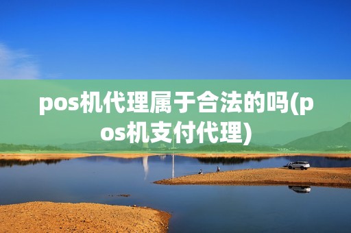 pos机代理属于合法的吗(pos机支付代理)