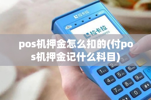 pos机押金怎么扣的(付pos机押金记什么科目)