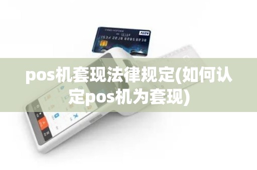 pos机套现法律规定(如何认定pos机为套现)
