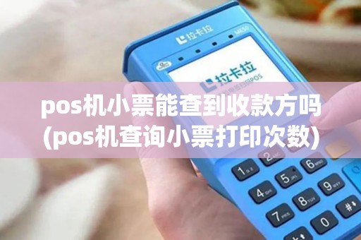 pos机小票能查到收款方吗(pos机查询小票打印次数)