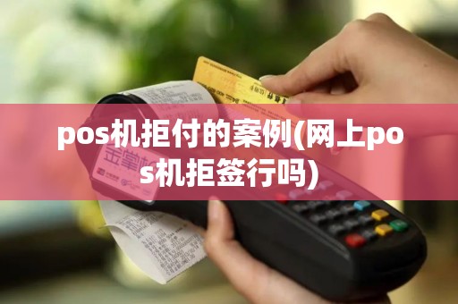 pos机拒付的案例(网上pos机拒签行吗)