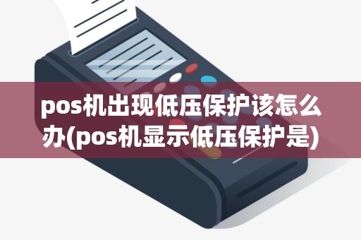 pos机出现低压保护该怎么办(pos机显示低压保护是)