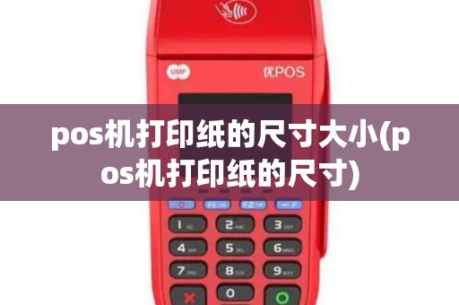 pos机打印纸的尺寸大小(pos机打印纸的尺寸)