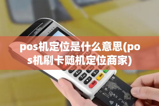 pos机定位是什么意思(pos机刷卡随机定位商家)
