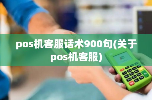 pos机客服话术900句(关于pos机客服)