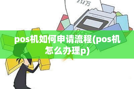 pos机如何申请流程(pos机怎么办理p) pos机如何申请流程(pos机怎么办理p)