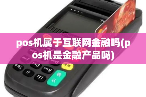 pos机属于互联网金融吗(pos机是金融产品吗) pos机属于互联网金融吗(pos机是金融产品吗)
